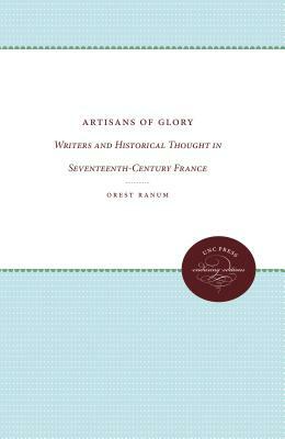 Artisans of Glory: Writers and Historical Thought in Seventeenth-Century France by Orest Ranum