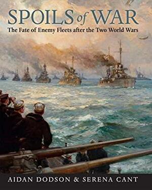 Spoils of War: The Fate of Enemy Fleets after the Two World Wars by Aidan Dodson, Serena Cant