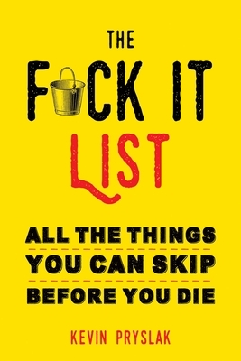 F*ck It List: All the Things You Can Skip Before You Die by Kevin Pryslak