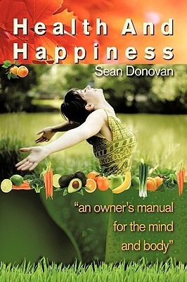 Health and Happiness: an owner's manual for the mind and body by Sean Donovan
