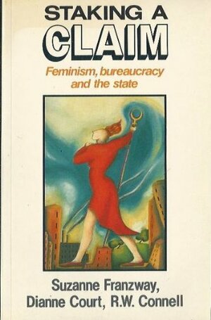 Staking A Claim: Feminism, Bureaucracy And The State by Raewyn Connell, Suzanne Franzway, Dianne Court