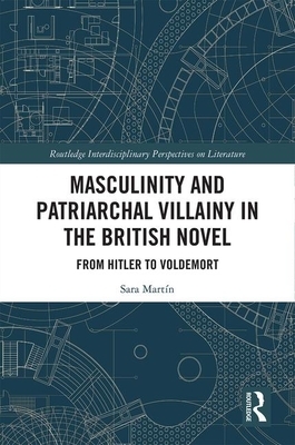 Masculinity and Patriarchal Villainy in the British Novel: From Hitler to Voldemort by Sara Martín