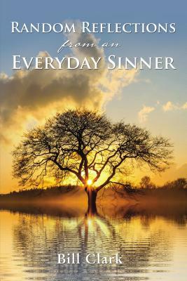 Random Reflections from an Everyday Sinner by Bill Clark