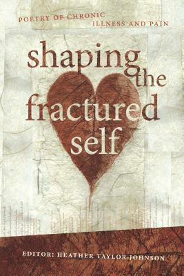 Shaping the Fractured Self: Poetry of chronic illness and pain by Andy Jackson, Fiona Wright, Stuart Barnes, Heather Taylor-Johnson, Peter Boyle