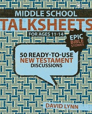 Middle School TalkSheets on the New Testament, Epic Bible Stories: 52 Ready-to-Use Discussions by David Lynn