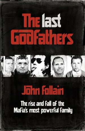 The Last Godfathers: The Rise and Fall of the Mafia's Most Powerful Family by John Follain