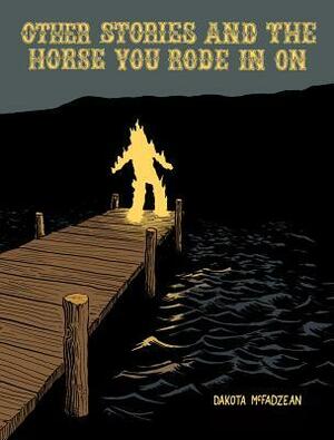 Other Stories and the Horse You Rode in on by Dakota McFadzean