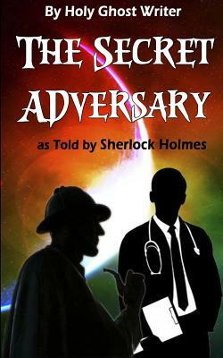 The Secret Adversary as Told by Sherlock Holmes (Illustrated): Newly Discovered Adventures of Sherlock Holmes by Holy Ghost Writer