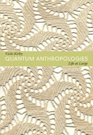 Quantum Anthropologies: Life at Large by Vicki Kirby