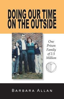 Doing Our Time on the Outside: One Prison Family of 2.5 Million by Barbara Allan