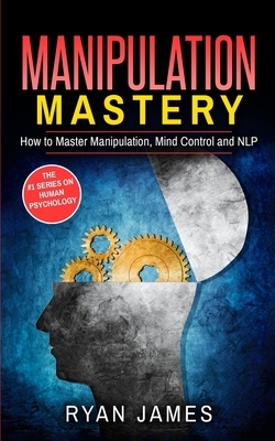 Manipulation: How to Master Manipulation, Mind Control and NLP (Manipulation Series) (Volume 2) by Ryan James