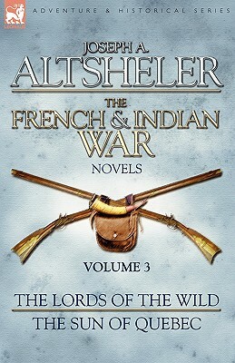 The French & Indian War Novels: 3-The Lords of the Wild & The Sun of Quebec by Joseph a. Altsheler