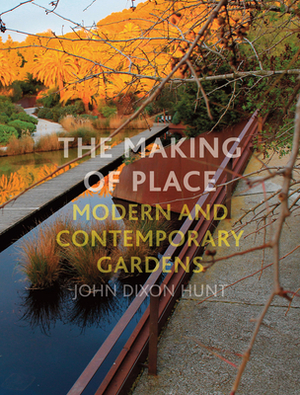 The Making of Place: Modern and Contemporary Gardens by John Dixon Hunt