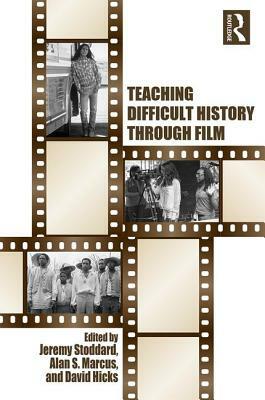 Teaching Difficult History Through Film by Jeremy Stoddard, Alan S. Marcus, David Hicks