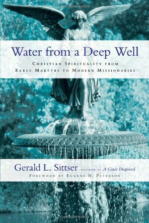 Water from a Deep Well: Christian Spirituality from Early Martyrs to Modern Missionaries by Gerald L. Sittser