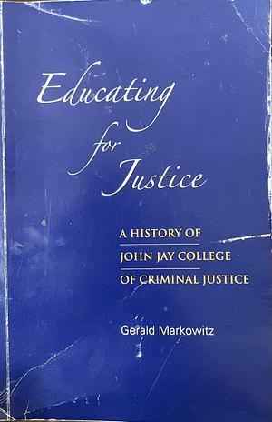 Educating for Justice: A History of John Jay College of Criminal Justice by Gerald Markowitz