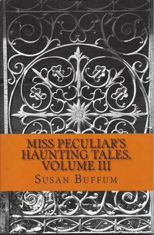 Miss Peculiar's Haunting Tales, Volume III by Susan Buffum