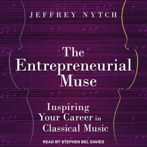 The Entrepreneurial Muse: Inspiring Your Career in Classical Music by Jeffrey Nytch