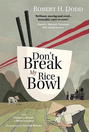 Don't Break My Rice Bowl: A beautiful and gripping novel, highlighting the personal and tragic struggles faced during the Vietnam War, bringing the late author and his 'forgotten' manuscript to life by Beth Jackson, Robert H. Dodd, Robert H. Dodd, Patricia Rykiel