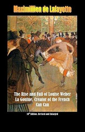 The Rise and Fall of Louise Weber La Goulue, Creator of the French Can Can by Jean-Maximillien De La Croix de Lafayette