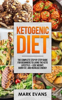 Ketogenic Diet: The Complete Step by Step Guide for Beginner's to Living the Keto Life Style - Lose Weight, Burn Fat, Increase Energy by Mark Evans