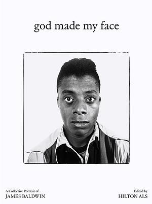 God Made My Face: A Collective Portrait of James Baldwin by Hilton Als
