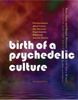 Birth of a Psychedelic Culture: Conversations about Leary, the Harvard Experiments, Millbrook and the Sixties by Ralph Metzner, Ram Dass, Richard Alpert