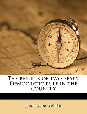 The Results of Two Years' Democratic Rule in the Country by John Perkins