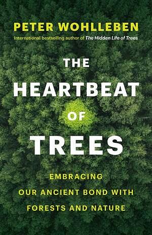 The Heartbeat of Trees: Embracing Our Ancient Bond with Forests and Nature by Peter Wohlleben