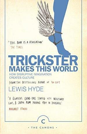 Trickster Makes This World: How Disruptive Imagination Creates Culture. by Lewis Hyde, Lewis Hyde