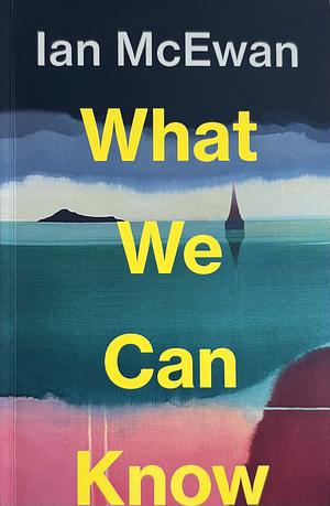What We Can Know by Ian McEwan