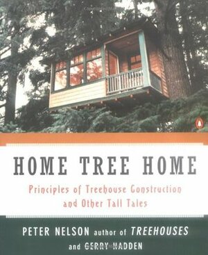 Home Tree Home: Principles of Treehouse Construction and Other Tall Tales by Gerry Hadden, Pete Nelson
