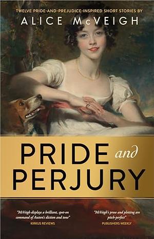 Pride and Perjury: Twelve Short Stories inspired by Pride and Prejudice by Alice McVeigh