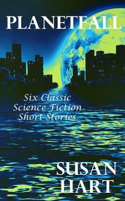 Planetfall: Six Classic Science Fiction Short Stories by Susan Hart