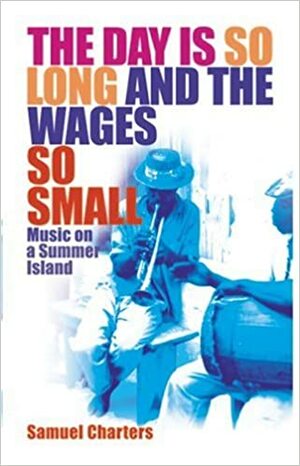 The Day is So Long and the Wages So Small: Music on a Summer Island by Samuel Charters