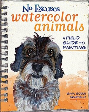 No Excuses Watercolor Animals: A Field Guide to Painting by Gina Rossi Armfield