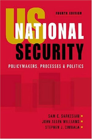 US National Security: Policymakers, Processes, and Politics by John Allen Williams, Sam C. Sarkesian, Stephen J. Cimbala