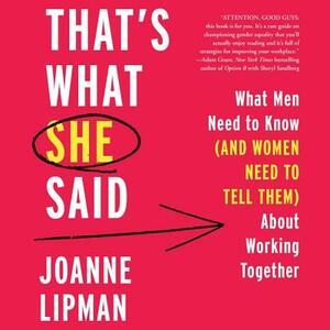That's What She Said: What Men Need to Know (and Women Need to Tell Them) about Working Together by Joanne Lipman
