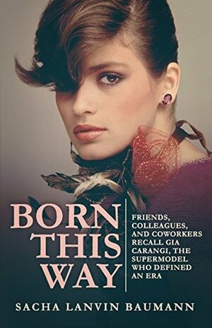 Born This Way: Friends, Colleagues, and Coworkers Recall Gia Carangi, the Supermodel Who Defined an Era by Sacha Lanvin, Wendell Ricketts