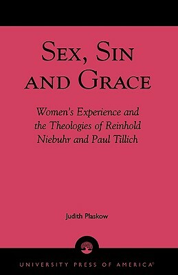 Sex, Sin, and Grace: Women's Experience and the Theologies of Reinhold Niebuhr and Paul Tillich by Judith Plaskow