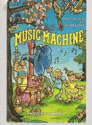 The Music Machine: A Fantasy Story from Agapeland (from the Pages of the Ancient Manuscripts) by Samuel Wright