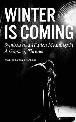 Winter is Coming: Symbols and Hidden Meanings in A Game of Thrones by Valerie Estelle Frankel