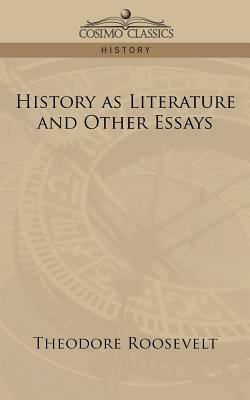 History as Literature and Other Essays by Theodore Roosevelt
