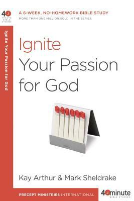 Ignite Your Passion for God: A 6-Week, No-Homework Bible Study by Mark Sheldrake, Kay Arthur