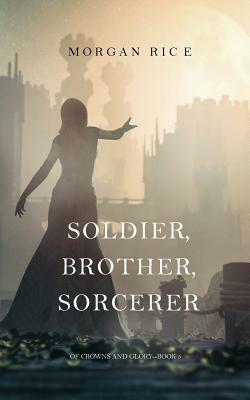 Soldier, Brother, Sorcerer (Of Crowns and Glory-Book 5) by Morgan Rice