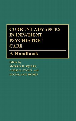 Current Advances in Inpatient Psychiatric Care: A Handbook by Morris B. Squire, Douglas Ruben, Chris E. Stout