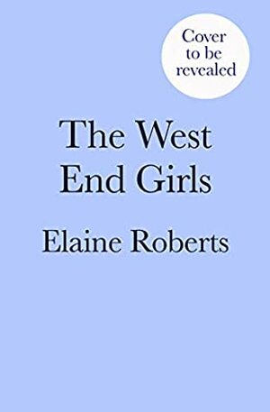 The West End Girls: a heartwarming WW1 saga about love and friendship (The West End Girls Book 1) by Elaine Roberts