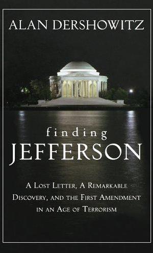 Finding Jefferson: A Lost Letter, a Remarkable Discovery, and the First Amendment in an Age of Terrorism by Alan M. Dershowitz, Alan M. Dershowitz