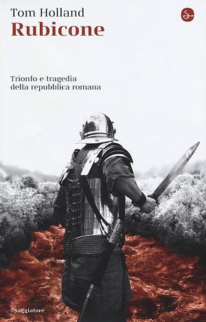 Rubicone. Trionfo e tragedia della Repubblica romana by Tom Holland, Luisa Nera