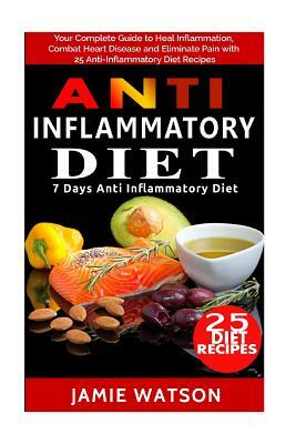 Anti Inflammatory Diet: Complete Guide to Heal Inflammation, Combat Heart Disease and Eliminate Pain with 25 Anti-Inflammatory Diet Recipes (7 by Jamie Watson
